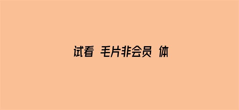 试看 毛片非会员 体验区20秒